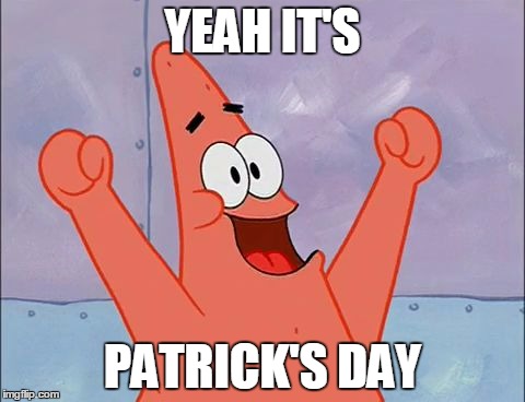 Patrick Star | YEAH IT'S; PATRICK'S DAY | image tagged in patrick star | made w/ Imgflip meme maker