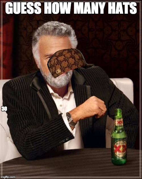 The Most Interesting Man In The World | GUESS HOW MANY HATS; 30 | image tagged in memes,the most interesting man in the world,scumbag | made w/ Imgflip meme maker
