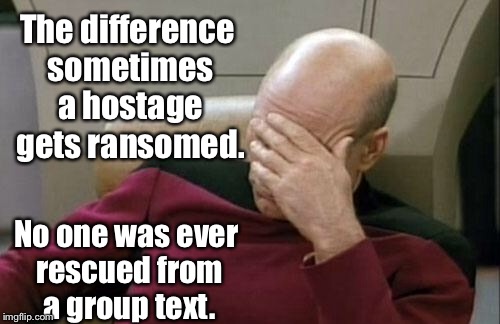 Captain Picard Facepalm Meme | The difference sometimes a hostage gets ransomed. No one was ever rescued from a group text. | image tagged in memes,captain picard facepalm | made w/ Imgflip meme maker