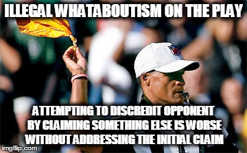 Illegal Whataboutism | ILLEGAL WHATABOUTISM ON THE PLAY; ATTEMPTING TO DISCREDIT OPPONENT BY CLAIMING SOMETHING ELSE IS WORSE WITHOUT ADDRESSING THE INITIAL CLAIM | image tagged in logical fallacy ref | made w/ Imgflip meme maker