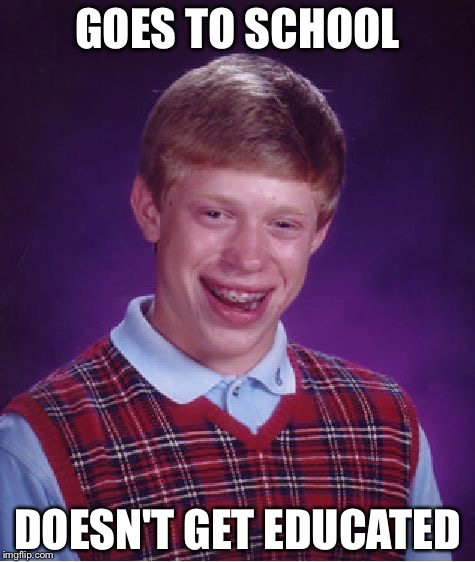 Bad Luck Brian | GOES TO SCHOOL; DOESN'T GET EDUCATED | image tagged in memes,bad luck brian | made w/ Imgflip meme maker