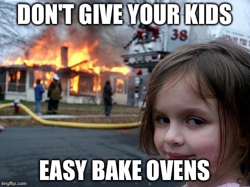 Disaster Girl Meme | DON'T GIVE YOUR KIDS; EASY BAKE OVENS | image tagged in memes,disaster girl | made w/ Imgflip meme maker