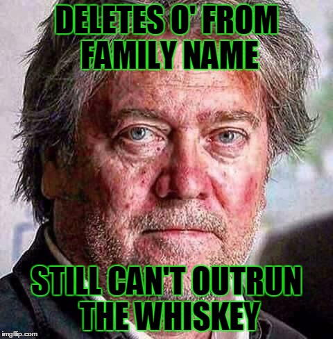 DELETES O' FROM FAMILY NAME; STILL CAN'T OUTRUN THE WHISKEY | image tagged in steve bannon | made w/ Imgflip meme maker