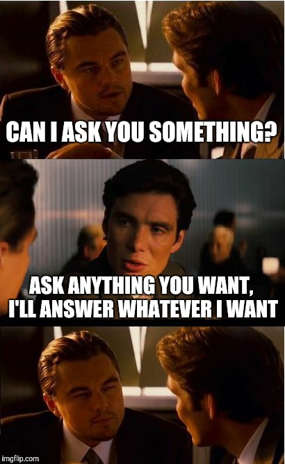 Inception Meme | CAN I ASK YOU SOMETHING? ASK ANYTHING YOU WANT, I'LL ANSWER WHATEVER I WANT | image tagged in memes,inception | made w/ Imgflip meme maker