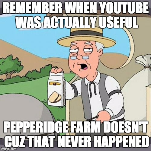 Pepperidge Farm Remembers | REMEMBER WHEN YOUTUBE WAS ACTUALLY USEFUL; PEPPERIDGE FARM DOESN'T CUZ THAT NEVER HAPPENED | image tagged in memes,pepperidge farm remembers | made w/ Imgflip meme maker