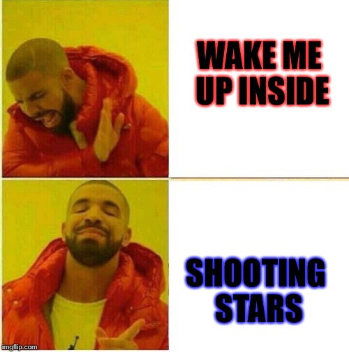 I was bored, ok? | WAKE ME UP INSIDE; SHOOTING STARS | image tagged in drake hotline approves,wake me up inside,shooting stars | made w/ Imgflip meme maker