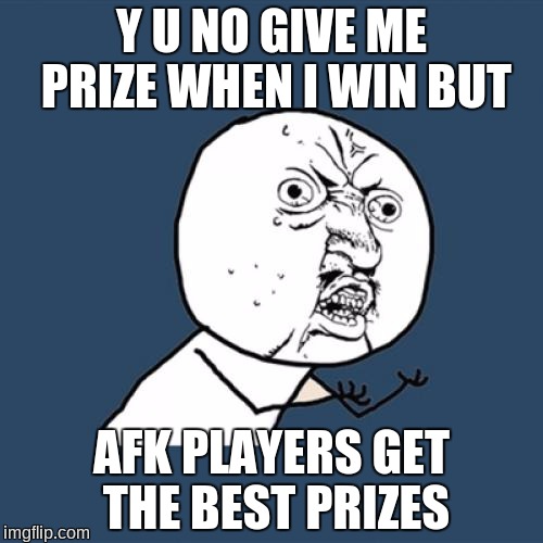 Y U No | Y U NO GIVE ME PRIZE WHEN I WIN BUT; AFK PLAYERS GET THE BEST PRIZES | image tagged in memes,y u no | made w/ Imgflip meme maker