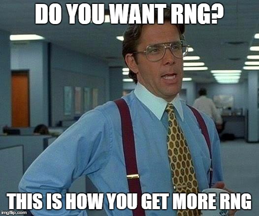 That Would Be Great Meme | DO YOU WANT RNG? THIS IS HOW YOU GET MORE RNG | image tagged in memes,that would be great | made w/ Imgflip meme maker