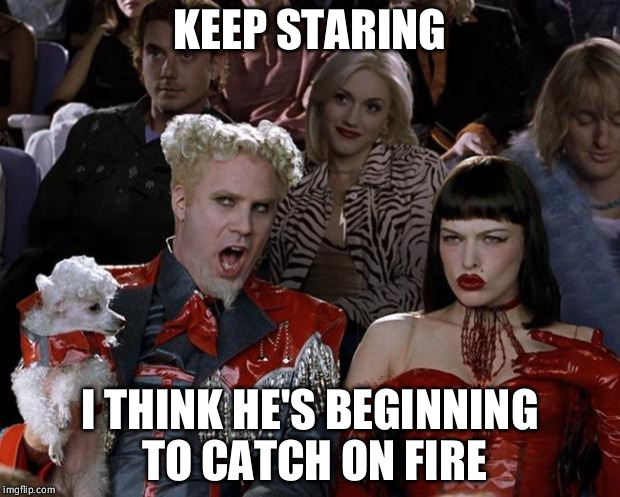 Maybe that's why he's so hot right now | KEEP STARING; I THINK HE'S BEGINNING TO CATCH ON FIRE | image tagged in memes,mugatu so hot right now | made w/ Imgflip meme maker