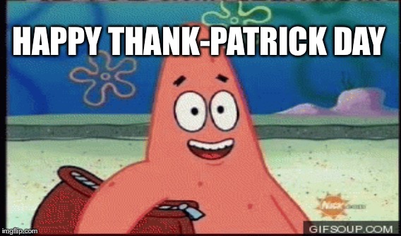 Happy Thank-Patrick Day!  | HAPPY THANK-PATRICK DAY | image tagged in patrick star | made w/ Imgflip meme maker