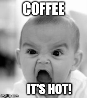 Angry Baby Meme | COFFEE; IT'S HOT! | image tagged in memes,angry baby | made w/ Imgflip meme maker