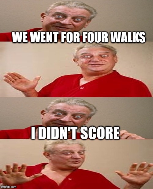 WE WENT FOR FOUR WALKS I DIDN'T SCORE | made w/ Imgflip meme maker