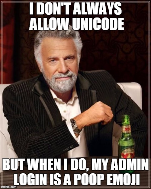The Most Interesting Man In The World Meme | I DON'T ALWAYS ALLOW UNICODE; BUT WHEN I DO, MY ADMIN LOGIN IS A POOP EMOJI | image tagged in memes,the most interesting man in the world | made w/ Imgflip meme maker