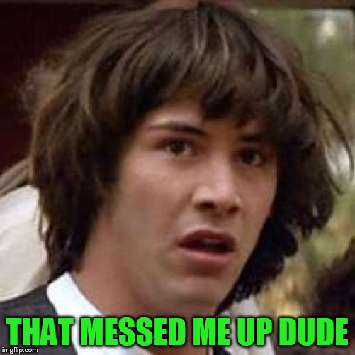 Conspiracy Keanu Meme | THAT MESSED ME UP DUDE | image tagged in memes,conspiracy keanu | made w/ Imgflip meme maker
