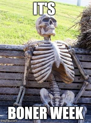 Waiting Skeleton Meme | IT'S BONER WEEK | image tagged in memes,waiting skeleton | made w/ Imgflip meme maker