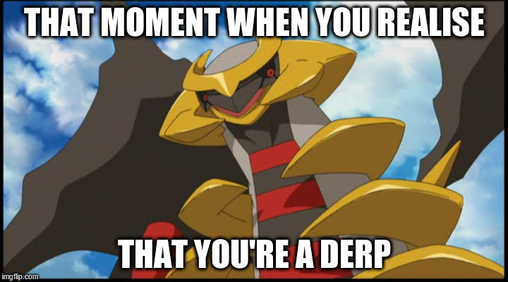 Derp Giratina | THAT MOMENT WHEN YOU REALISE; THAT YOU'RE A DERP | image tagged in derp giratina | made w/ Imgflip meme maker