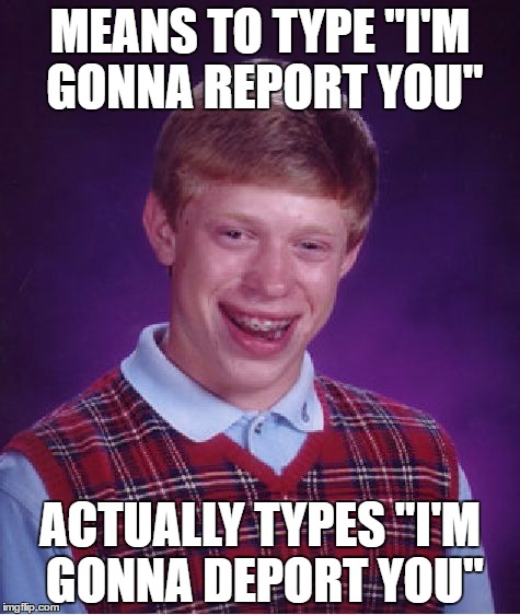 Bad Luck Brian Meme | MEANS TO TYPE "I'M GONNA REPORT YOU"; ACTUALLY TYPES "I'M GONNA DEPORT YOU" | image tagged in memes,bad luck brian | made w/ Imgflip meme maker