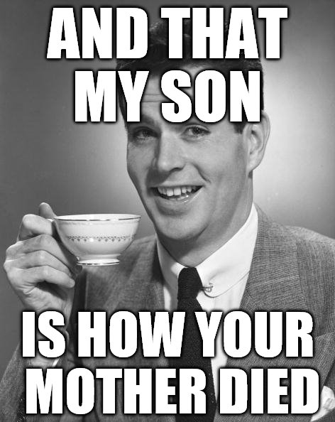 Daddy, How Did Mummy Die? | AND THAT MY SON; IS HOW YOUR MOTHER DIED | image tagged in vintage man,mummy,dad,mommy,daddy,jokes | made w/ Imgflip meme maker