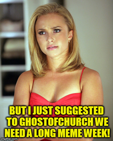 BUT I JUST SUGGESTED TO GHOSTOFCHURCH WE NEED A LONG MEME WEEK! | made w/ Imgflip meme maker