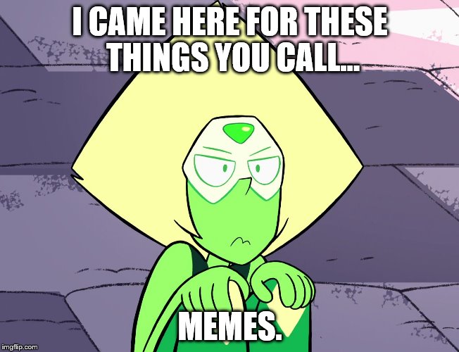Grumpy Peridot | I CAME HERE FOR THESE THINGS YOU CALL... MEMES. | image tagged in grumpy peridot | made w/ Imgflip meme maker