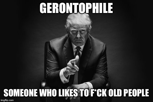 Donald Trump Thug Life | GERONTOPHILE; SOMEONE WHO LIKES TO F*CK OLD PEOPLE | image tagged in donald trump thug life | made w/ Imgflip meme maker