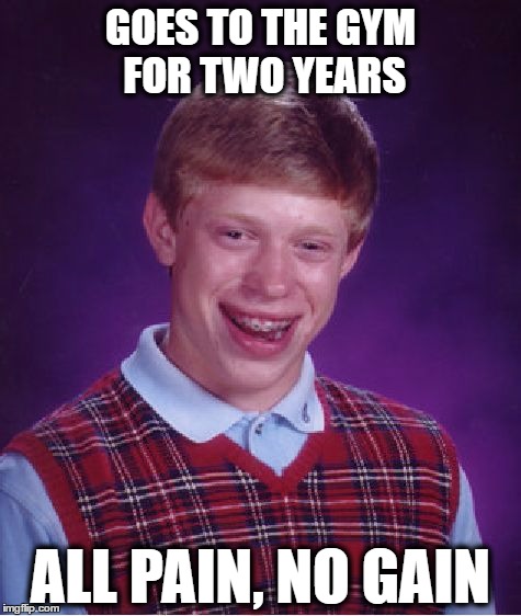Bad Luck Brian went to the gym | GOES TO THE GYM FOR TWO YEARS; ALL PAIN, NO GAIN | image tagged in memes,bad luck brian,no pain,funny memes,funny because it's true,gym | made w/ Imgflip meme maker