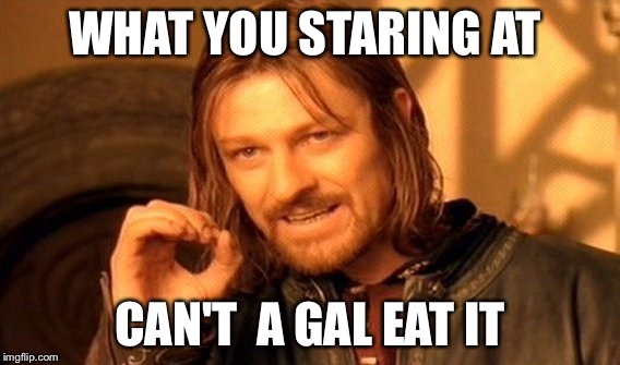 One Does Not Simply | WHAT YOU STARING AT; CAN'T  A GAL EAT IT | image tagged in memes,one does not simply | made w/ Imgflip meme maker