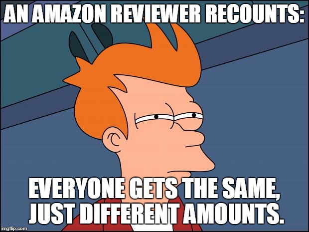 Seems legit | AN AMAZON REVIEWER RECOUNTS:; EVERYONE GETS THE SAME, JUST DIFFERENT AMOUNTS. | image tagged in seems legit | made w/ Imgflip meme maker