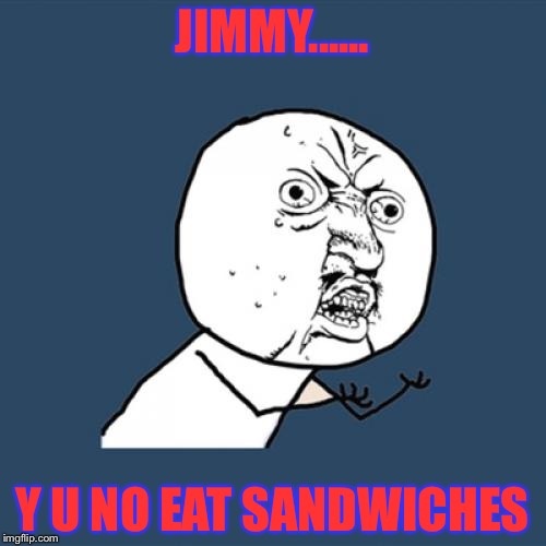 Y U No Meme | JIMMY...... Y U NO EAT SANDWICHES | image tagged in memes,y u no | made w/ Imgflip meme maker
