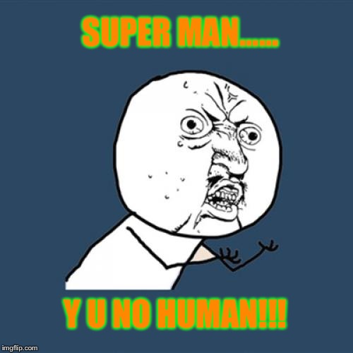 Y U No Meme | SUPER MAN...... Y U NO HUMAN!!! | image tagged in memes,y u no | made w/ Imgflip meme maker