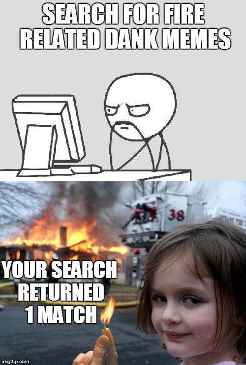 Bye, bye, computer guy | SEARCH FOR FIRE RELATED DANK MEMES; YOUR SEARCH RETURNED 1 MATCH | image tagged in memes,dank memes,fire,disaster girl | made w/ Imgflip meme maker