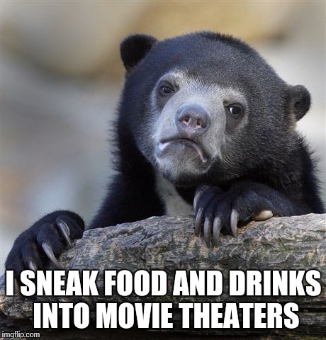 Confession Bear Meme | I SNEAK FOOD AND DRINKS INTO MOVIE THEATERS | image tagged in memes,confession bear | made w/ Imgflip meme maker