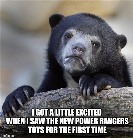 Confession Bear Meme | I GOT A LITTLE EXCITED WHEN I SAW THE NEW POWER RANGERS TOYS FOR THE FIRST TIME | image tagged in memes,confession bear | made w/ Imgflip meme maker