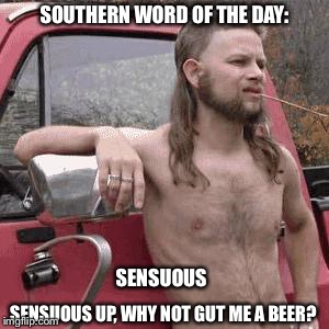 Southern Word of the Day | SOUTHERN WORD OF THE DAY:; SENSUOUS; SENSUOUS UP, WHY NOT GUT ME A BEER? | image tagged in redneck,rednecks | made w/ Imgflip meme maker
