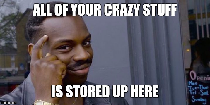 thinking black man | ALL OF YOUR CRAZY STUFF; IS STORED UP HERE | image tagged in thinking black man | made w/ Imgflip meme maker