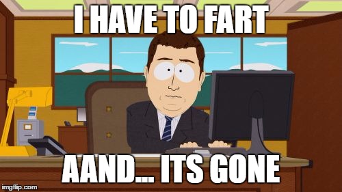 Aaaaand Its Gone | I HAVE TO FART; AAND... ITS GONE | image tagged in memes,aaaaand its gone | made w/ Imgflip meme maker