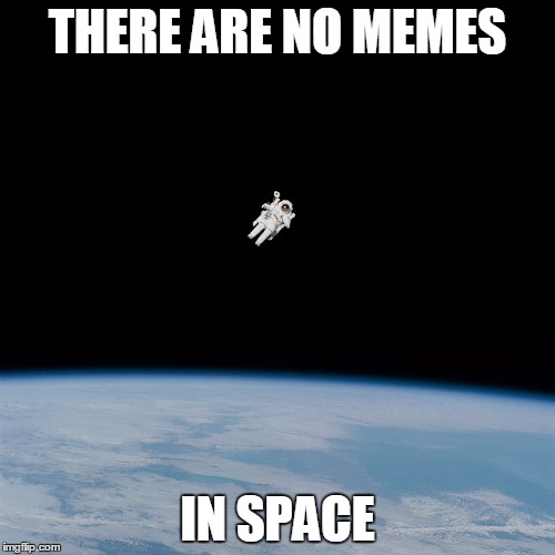 Astronaut | THERE ARE NO MEMES; IN SPACE | image tagged in astronaut | made w/ Imgflip meme maker
