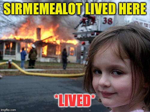 Disaster Girl Meme | SIRMEMEALOT LIVED HERE *LIVED* | image tagged in memes,disaster girl | made w/ Imgflip meme maker