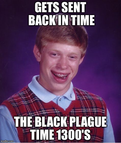 Bad Luck Brian Meme | GETS SENT BACK IN TIME; THE BLACK PLAGUE TIME 1300'S | image tagged in memes,bad luck brian | made w/ Imgflip meme maker