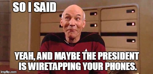 not real smart |  SO I SAID; YEAH, AND MAYBE THE PRESIDENT IS WIRETAPPING YOUR PHONES. | image tagged in picard laugh,trump,wiretapping,president | made w/ Imgflip meme maker