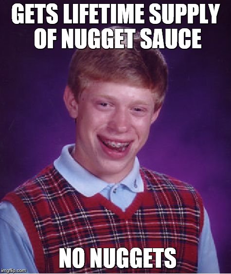 Bad Luck Brian Meme | GETS LIFETIME SUPPLY OF NUGGET SAUCE NO NUGGETS | image tagged in memes,bad luck brian | made w/ Imgflip meme maker
