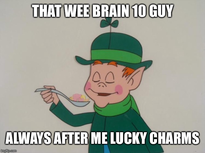 THAT WEE BRAIN 10 GUY ALWAYS AFTER ME LUCKY CHARMS | made w/ Imgflip meme maker