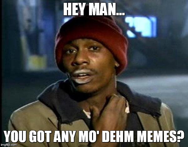 Y'all Got Any More Of That | HEY MAN... YOU GOT ANY MO' DEHM MEMES? | image tagged in memes,dave chappelle | made w/ Imgflip meme maker