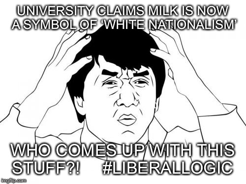 Academia does it again...JACKIE CHAN MEME - Who comes up with this stuff?!  | UNIVERSITY CLAIMS MILK IS NOW A SYMBOL OF ‘WHITE NATIONALISM’; WHO COMES UP WITH THIS STUFF?!     #LIBERALLOGIC | image tagged in memes,jackie chan wtf | made w/ Imgflip meme maker
