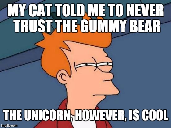 Futurama Fry Meme | MY CAT TOLD ME TO NEVER TRUST THE GUMMY BEAR THE UNICORN, HOWEVER, IS COOL | image tagged in memes,futurama fry | made w/ Imgflip meme maker