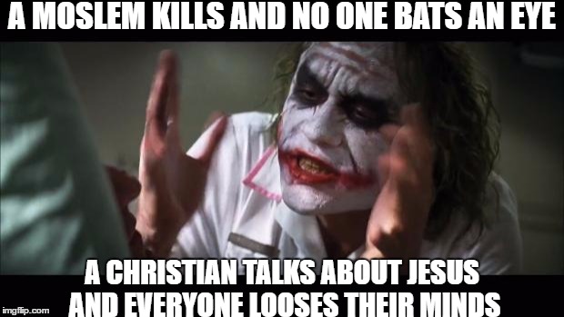 And everybody loses their minds | A MOSLEM KILLS AND NO ONE BATS AN EYE; A CHRISTIAN TALKS ABOUT JESUS AND EVERYONE LOOSES THEIR MINDS | image tagged in memes,and everybody loses their minds | made w/ Imgflip meme maker