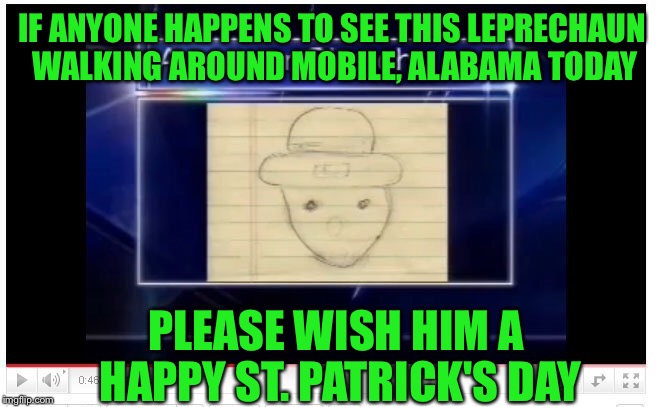 A day late and a dollar short | IF ANYONE HAPPENS TO SEE THIS LEPRECHAUN WALKING AROUND MOBILE, ALABAMA TODAY; PLEASE WISH HIM A HAPPY ST. PATRICK'S DAY | image tagged in memes,happy st patricks day,leprechaun,shamrock,evil laughing leprechaun | made w/ Imgflip meme maker
