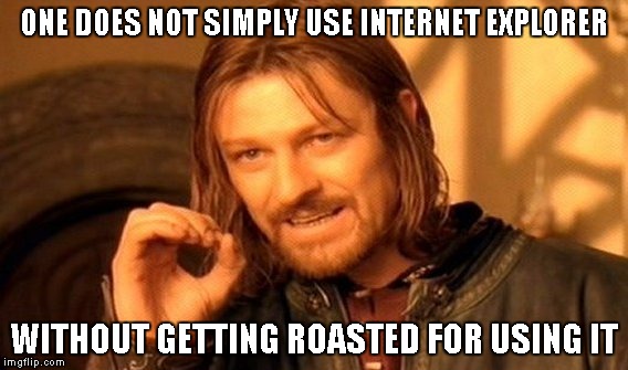 One Does Not Simply Meme | ONE DOES NOT SIMPLY USE INTERNET EXPLORER WITHOUT GETTING ROASTED FOR USING IT | image tagged in memes,one does not simply | made w/ Imgflip meme maker