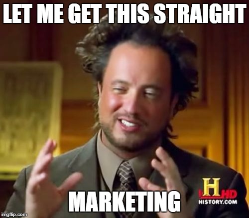 Ancient Aliens Meme | LET ME GET THIS STRAIGHT; MARKETING | image tagged in memes,ancient aliens | made w/ Imgflip meme maker