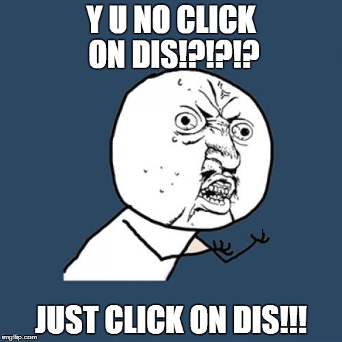 Y U No Meme | Y U NO
CLICK ON DIS!?!?!? JUST CLICK ON DIS!!! | image tagged in memes,y u no | made w/ Imgflip meme maker